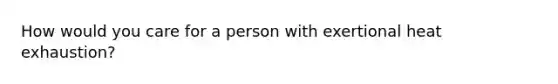 How would you care for a person with exertional heat exhaustion?