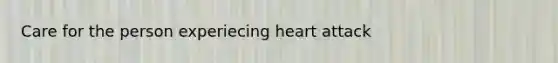 Care for the person experiecing heart attack