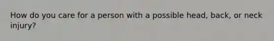 How do you care for a person with a possible head, back, or neck injury?