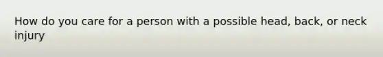 How do you care for a person with a possible head, back, or neck injury