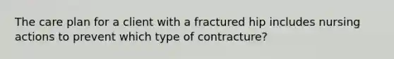 The care plan for a client with a fractured hip includes nursing actions to prevent which type of contracture?