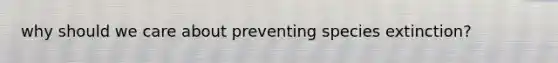 why should we care about preventing species extinction?