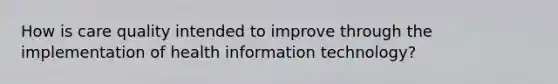 How is care quality intended to improve through the implementation of health information technology?