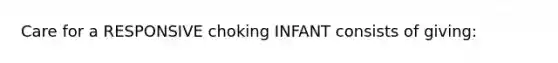 Care for a RESPONSIVE choking INFANT consists of giving: