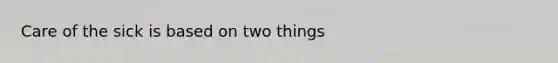 Care of the sick is based on two things