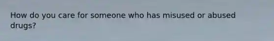 How do you care for someone who has misused or abused drugs?