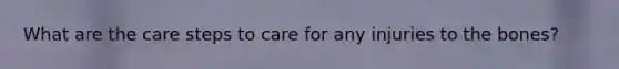 What are the care steps to care for any injuries to the bones?