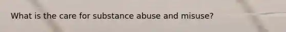 What is the care for substance abuse and misuse?