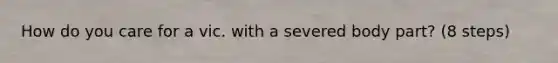 How do you care for a vic. with a severed body part? (8 steps)