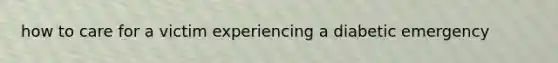 how to care for a victim experiencing a diabetic emergency