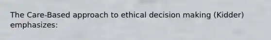 The Care-Based approach to ethical decision making (Kidder) emphasizes: