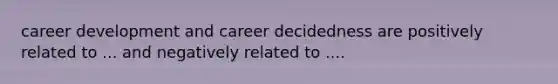 career development and career decidedness are positively related to ... and negatively related to ....