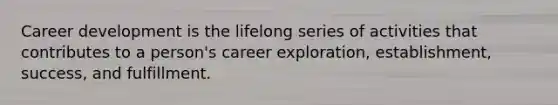 Career development is the lifelong series of activities that contributes to a person's career exploration, establishment, success, and fulfillment.