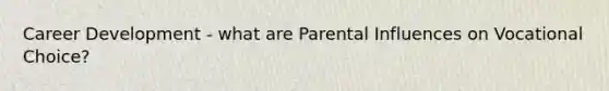 Career Development - what are Parental Influences on Vocational Choice?