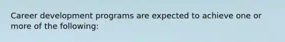 Career development programs are expected to achieve one or more of the following: