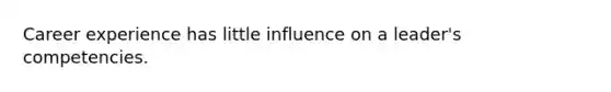 Career experience has little influence on a leader's competencies.