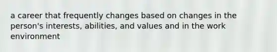 a career that frequently changes based on changes in the person's interests, abilities, and values and in the work environment