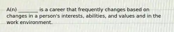 A(n) ________ is a career that frequently changes based on changes in a person's interests, abilities, and values and in the work environment.