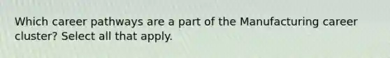 Which career pathways are a part of the Manufacturing career cluster? Select all that apply.