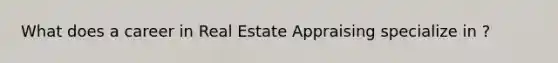 What does a career in Real Estate Appraising specialize in ?