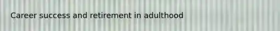 Career success and retirement in adulthood