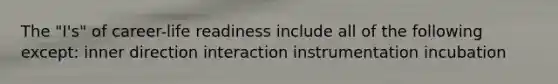 The "I's" of career-life readiness include all of the following except: inner direction interaction instrumentation incubation