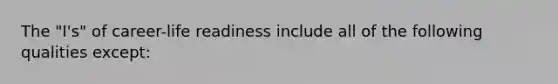 The "I's" of career-life readiness include all of the following qualities except: