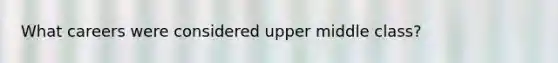 What careers were considered upper middle class?