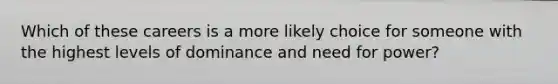 Which of these careers is a more likely choice for someone with the highest levels of dominance and need for power?