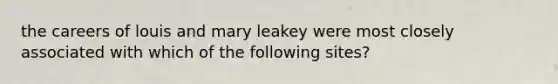 the careers of louis and mary leakey were most closely associated with which of the following sites?