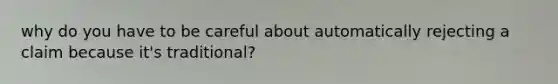 why do you have to be careful about automatically rejecting a claim because it's traditional?