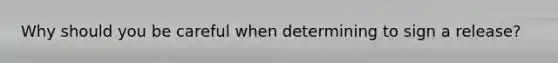 Why should you be careful when determining to sign a release?