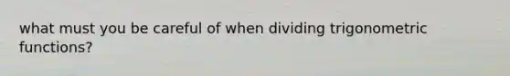 what must you be careful of when dividing trigonometric functions?