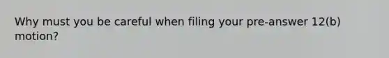 Why must you be careful when filing your pre-answer 12(b) motion?