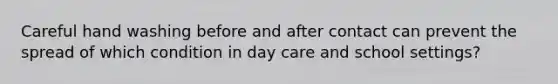 Careful hand washing before and after contact can prevent the spread of which condition in day care and school settings?