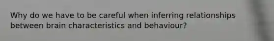 Why do we have to be careful when inferring relationships between brain characteristics and behaviour?