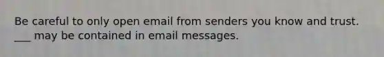 Be careful to only open email from senders you know and trust. ___ may be contained in email messages.