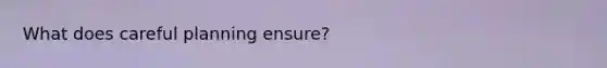 What does careful planning ensure?