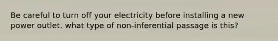 Be careful to turn off your electricity before installing a new power outlet. what type of non-inferential passage is this?