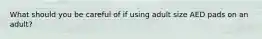 What should you be careful of if using adult size AED pads on an adult?