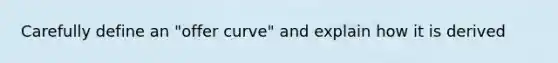 Carefully define an "offer curve" and explain how it is derived