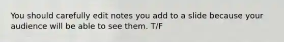 You should carefully edit notes you add to a slide because your audience will be able to see them. T/F