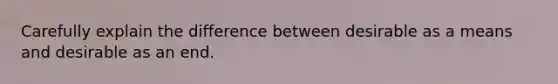 Carefully explain the difference between desirable as a means and desirable as an end.