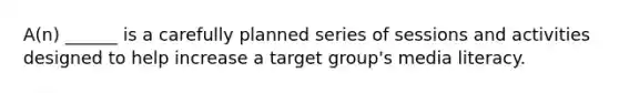 A(n) ______ is a carefully planned series of sessions and activities designed to help increase a target group's media literacy.
