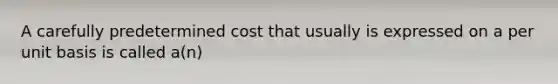 A carefully predetermined cost that usually is expressed on a per unit basis is called a(n)