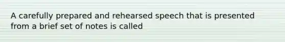 A carefully prepared and rehearsed speech that is presented from a brief set of notes is called