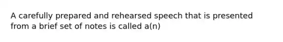 A carefully prepared and rehearsed speech that is presented from a brief set of notes is called a(n)