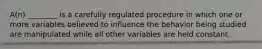 A(n) ________ is a carefully regulated procedure in which one or more variables believed to influence the behavior being studied are manipulated while all other variables are held constant.