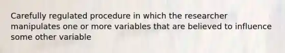 Carefully regulated procedure in which the researcher manipulates one or more variables that are believed to influence some other variable