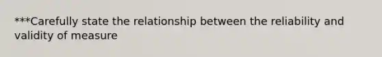 ***Carefully state the relationship between the reliability and validity of measure
